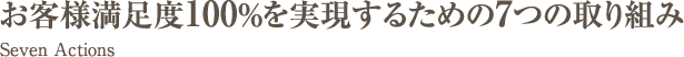 お客様満足度100％を実現するための7つの取り組み