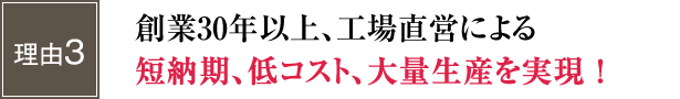 創業30年以上、工場直営による短納期、低コスト、大量生産を実現！